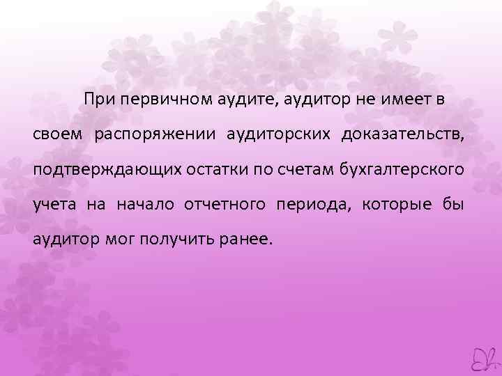 При первичном аудите, аудитор не имеет в своем распоряжении аудиторских доказательств, подтверждающих остатки по