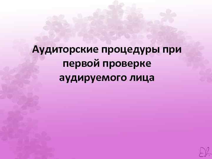 Аудиторские процедуры при первой проверке аудируемого лица 