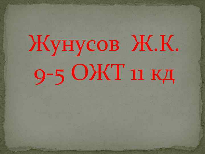 Жунусов Ж. К. 9 -5 ОЖТ 11 кд 