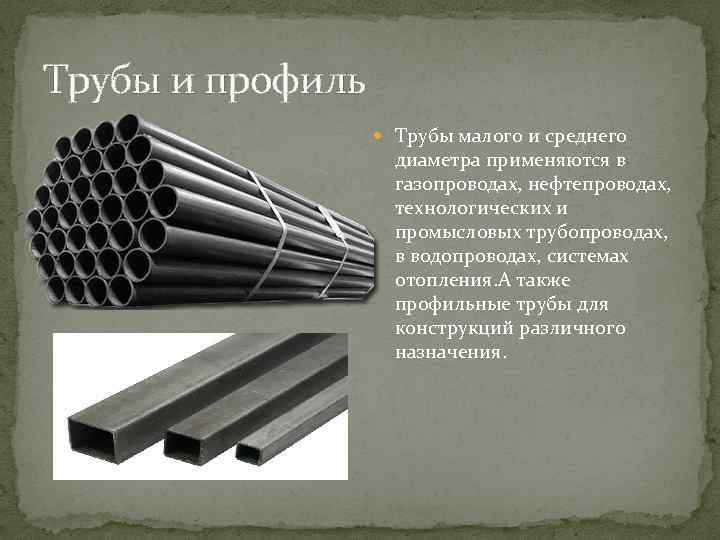 Трубы и профиль Трубы малого и среднего диаметра применяются в газопроводах, нефтепроводах, технологических и