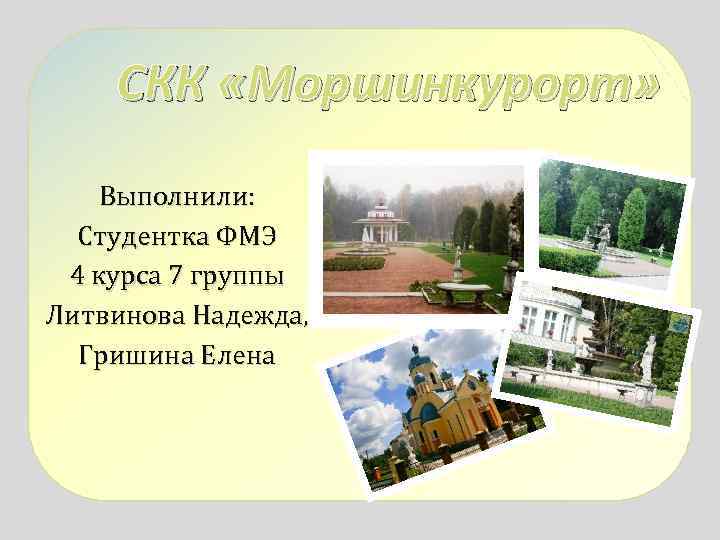 СКК «Моршинкурорт» Выполнили: Студентка ФМЭ 4 курса 7 группы Литвинова Надежда, Гришина Елена 