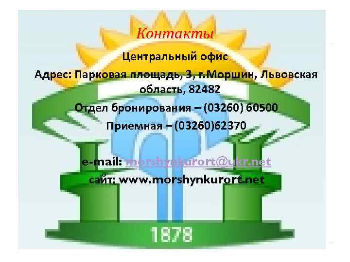 Контакты Центральный офис Адрес: Парковая площадь, 3, г. Моршин, Львовская область, 82482 Отдел бронирования