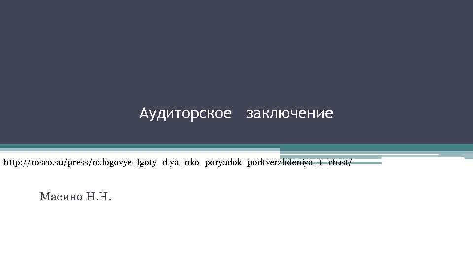 Аудиторское заключение http: //rosco. su/press/nalogovye_lgoty_dlya_nko_poryadok_podtverzhdeniya_1_chast/ Масино Н. Н. 