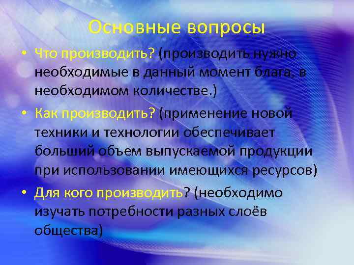 Основные вопросы • Что производить? (производить нужно необходимые в данный момент блага, в необходимом