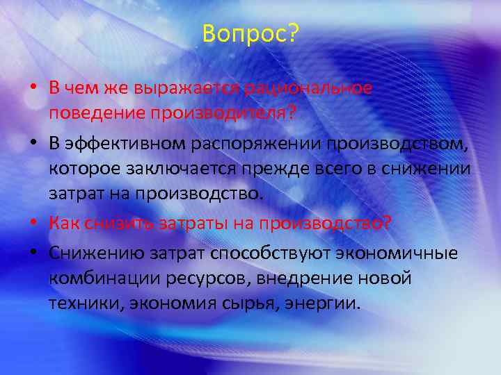 Вопрос? • В чем же выражается рациональное поведение производителя? • В эффективном распоряжении производством,