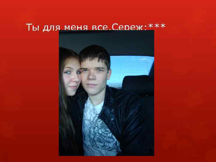 Ты для меня все, Сереж: *** 