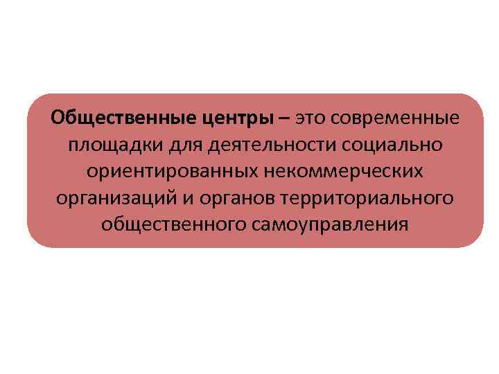 Общественные центры – это современные площадки для деятельности социально ориентированных некоммерческих организаций и органов