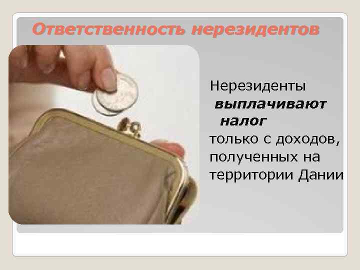 Ответственность нерезидентов Нерезиденты выплачивают налог только с доходов, полученных на территории Дании 