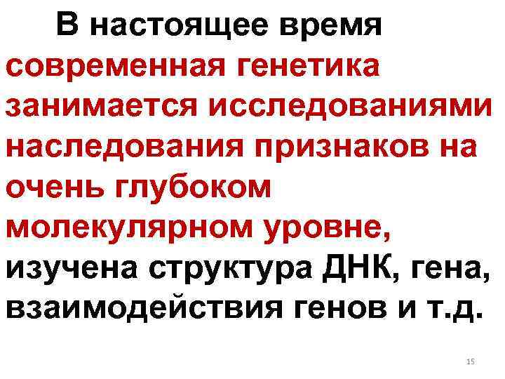 В настоящее время современная генетика занимается исследованиями наследования признаков на очень глубоком молекулярном уровне,