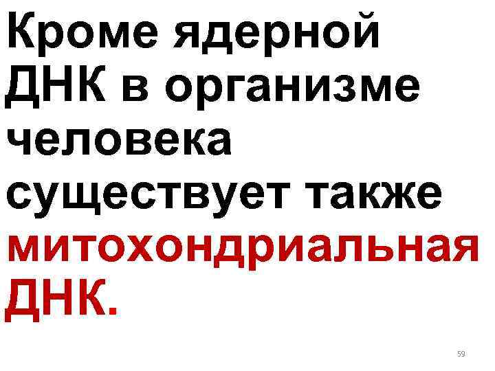 Кроме ядерной ДНК в организме человека существует также митохондриальная ДНК. 59 