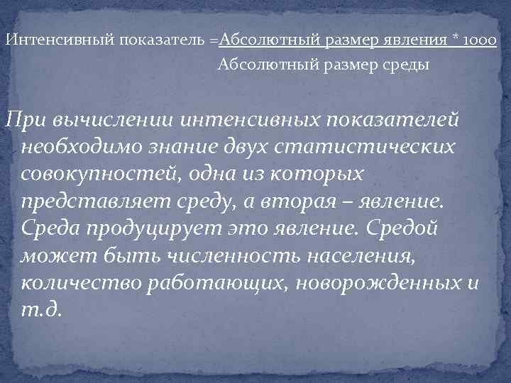 Интенсивный показатель =Абсолютный размер явления * 1000 Абсолютный размер среды При вычислении интенсивных показателей