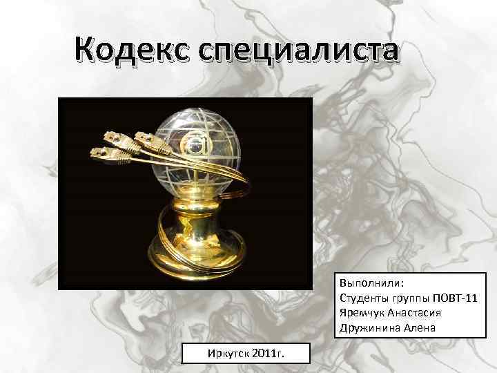 Кодекс специалиста Выполнили: Студенты группы ПОВТ-11 Яремчук Анастасия Дружинина Алена Иркутск 2011 г. 