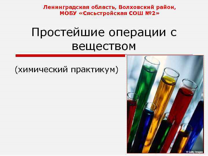 Ленинградская область, Волховский район, МОБУ «Сясьстройская СОШ № 2» Простейшие операции с веществом (химический