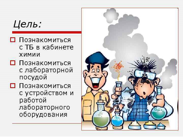 Цель: o Познакомиться с ТБ в кабинете химии o Познакомиться с лабораторной посудой o