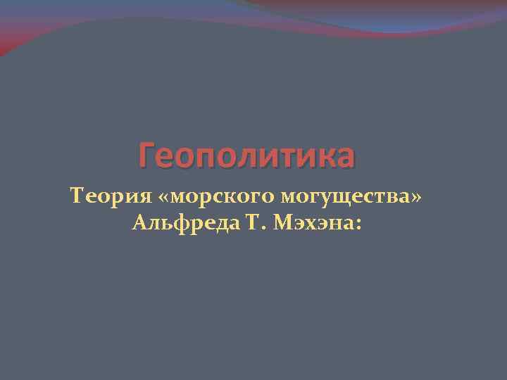 Геополитика Теория «морского могущества» Альфреда Т. Мэхэна: 