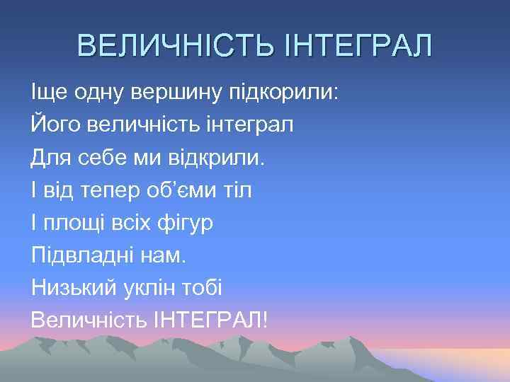 ВЕЛИЧНІСТЬ ІНТЕГРАЛ Іще одну вершину підкорили: Його величність інтеграл Для себе ми відкрили. І