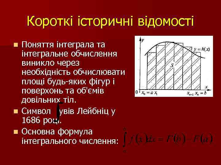 Короткі історичні відомості Поняття інтеграла та інтегральне обчислення виникло через необхідність обчислювати площі будь-яких