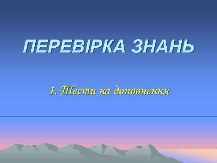 ПЕРЕВІРКА ЗНАНЬ 1. Тести на доповнення 
