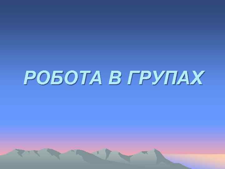 РОБОТА В ГРУПАХ 