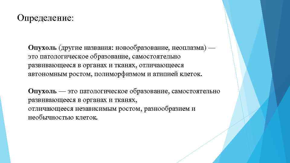 Определение: Опухоль (другие названия: новообразование, неоплазма) — это патологическое образование, самостоятельно развивающееся в органах