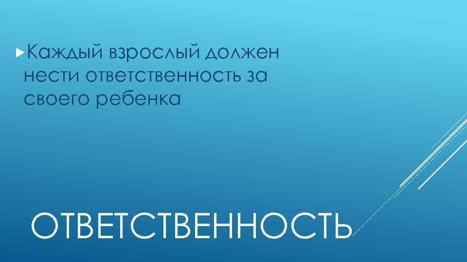  Каждый взрослый должен нести ответственность за своего ребенка ОТВЕТСТВЕННОСТЬ 