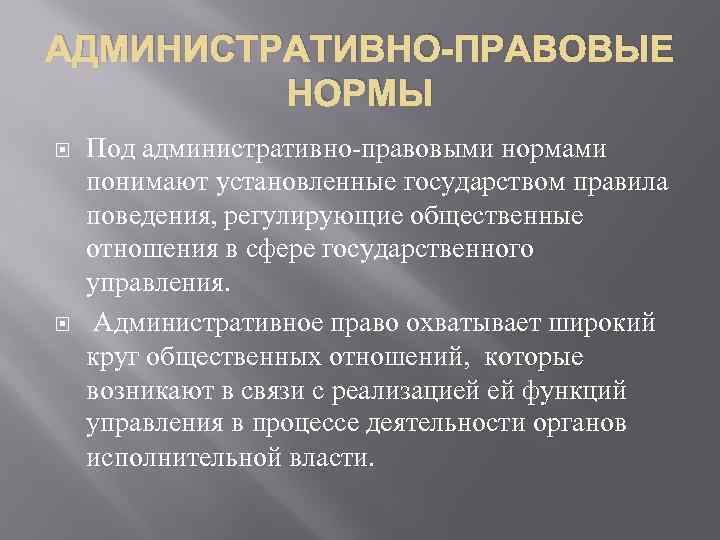 АДМИНИСТРАТИВНО-ПРАВОВЫЕ НОРМЫ Под административно-правовыми нормами понимают установленные государством правила поведения, регулирующие общественные отношения в