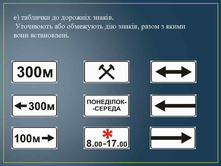 е) таблички до дорожніх знаків. Уточнюють або обмежують дію знаків, разом з якими вони