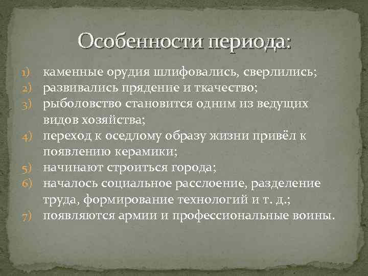 Особенности периода: 1) каменные орудия шлифовались, сверлились; 2) развивались прядение и ткачество; 3) рыболовство