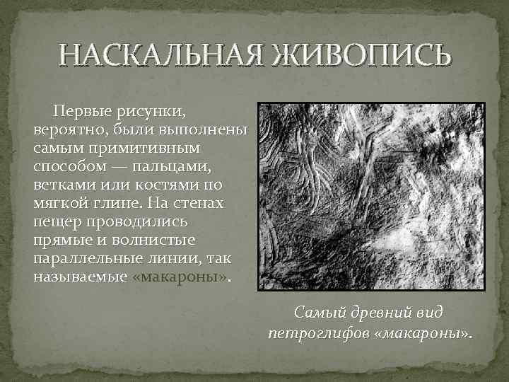 НАСКАЛЬНАЯ ЖИВОПИСЬ Первые рисунки, вероятно, были выполнены самым примитивным способом — пальцами, ветками или