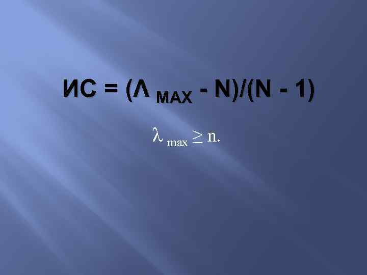 ИС = (Λ MAX - N)/(N - 1) λ max ≥ n. 