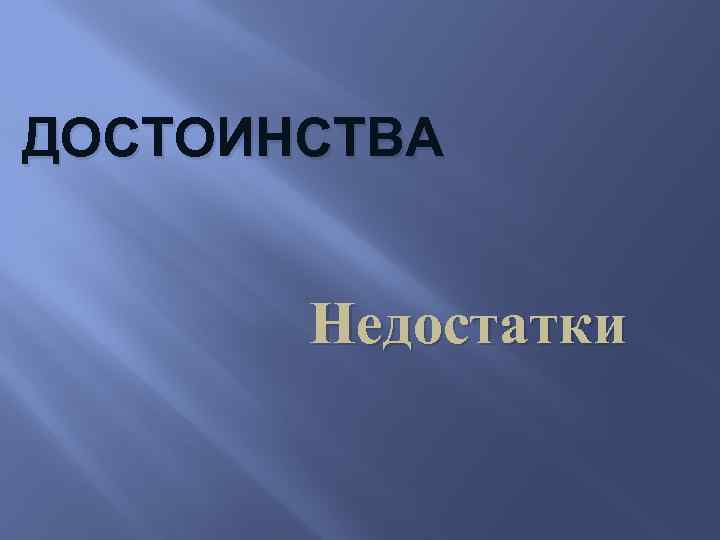 ДОСТОИНСТВА Недостатки 