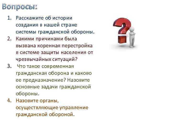 Вопросы: 1. Расскажите об истории создания в нашей стране системы гражданской обороны. 2. Какими