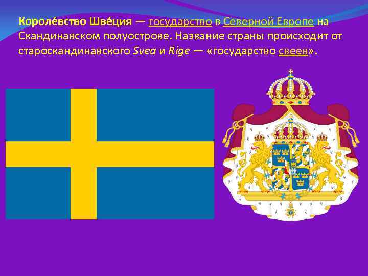 Короле вство Шве ция — государство в Северной Европе на Скандинавском полуострове. Название страны