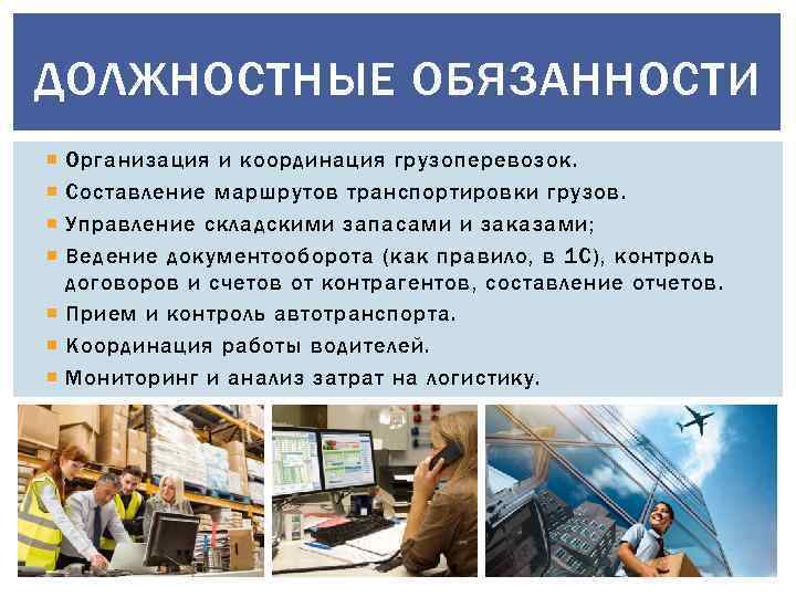 ДОЛЖНОСТНЫЕ ОБЯЗАННОСТИ Организация и координация грузоперевозок. Составление маршрутов транспортировки грузов. Управление складскими запасами и