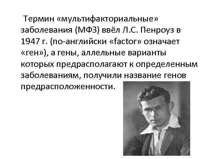  Термин «мультифакториальные» заболевания (МФЗ) ввёл Л. С. Пенроуз в 1947 г. (по-английски «factor»