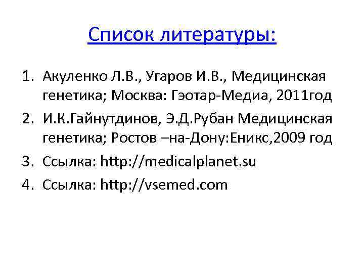 Список литературы: 1. Акуленко Л. В. , Угаров И. В. , Медицинская генетика; Москва:
