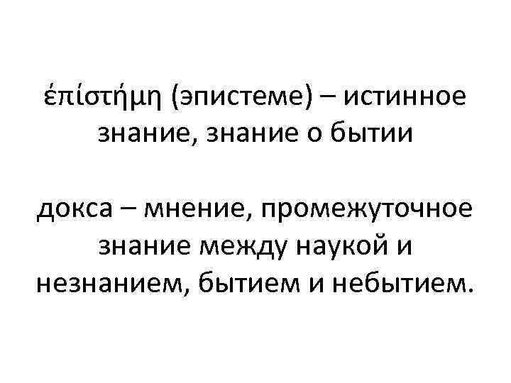 έπίστήμη (эпистеме) – истинное знание, знание о бытии докса – мнение, промежуточное знание между