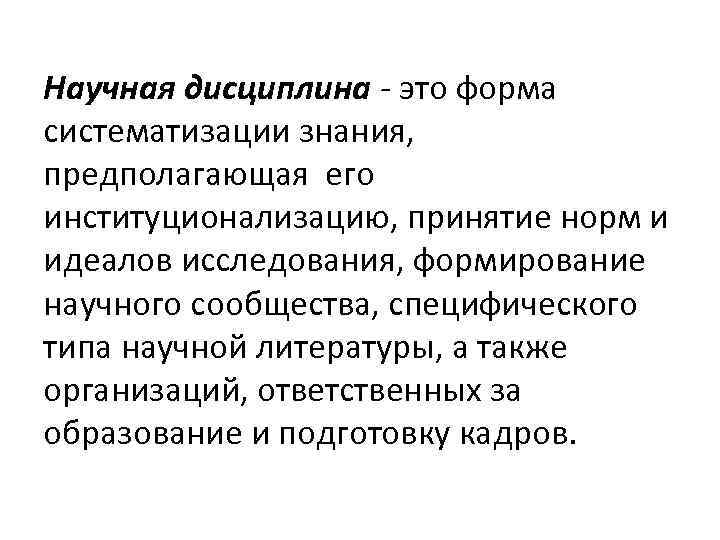 Научная дисциплина - это форма систематизации знания, предполагающая его институционализацию, принятие норм и идеалов