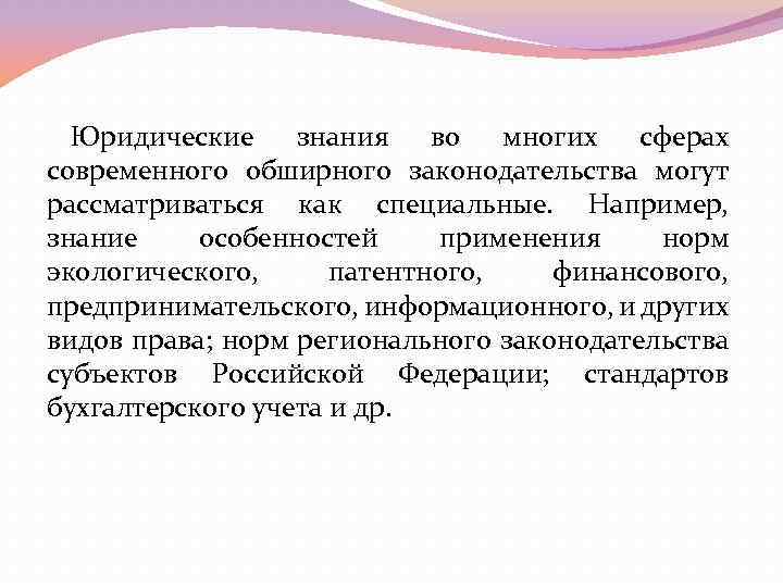 Юридические знания во многих сферах современного обширного законодательства могут рассматриваться как специальные. Например, знание