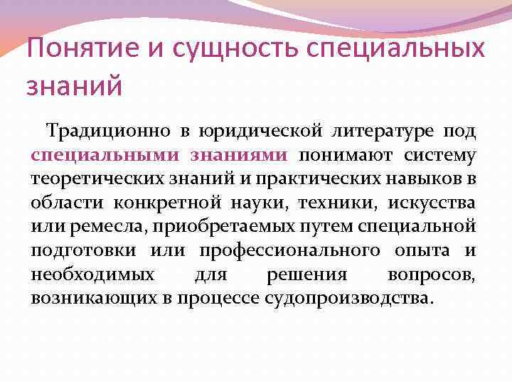 Понятие и сущность специальных знаний Традиционно в юридической литературе под специальными знаниями понимают систему