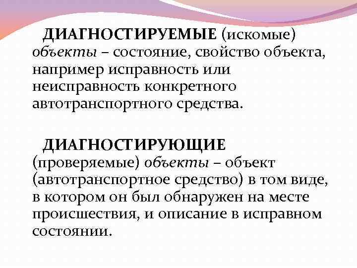 ДИАГНОСТИРУЕМЫЕ (искомые) объекты – состояние, свойство объекта, например исправность или неисправность конкретного автотранспортного средства.