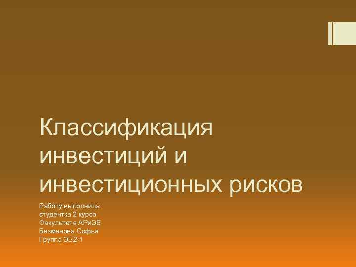 Классификация инвестиций и инвестиционных рисков Работу выполнила студентка 2 курса Факультета АРи. ЭБ Безменова