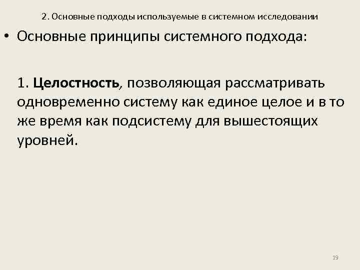 2. Основные подходы используемые в системном исследовании • Основные принципы системного подхода: 1. Целостность,