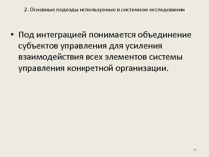 2. Основные подходы используемые в системном исследовании • Под интеграцией понимается объединение субъектов управления