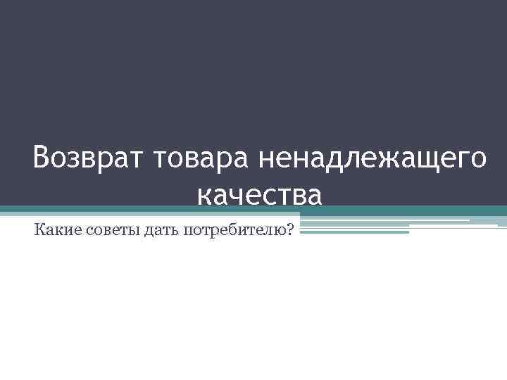 Возврат товара ненадлежащего качества Какие советы дать потребителю? 