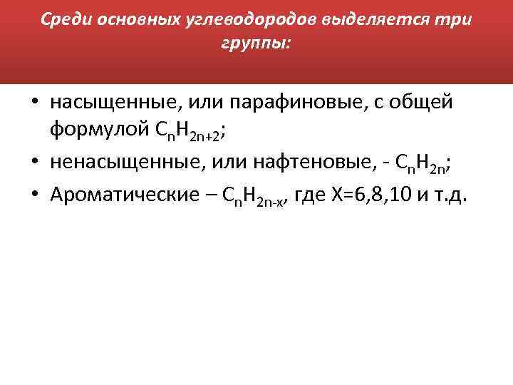 Среди основных углеводородов выделяется три группы: • насыщенные, или парафиновые, с общей формулой Сn.