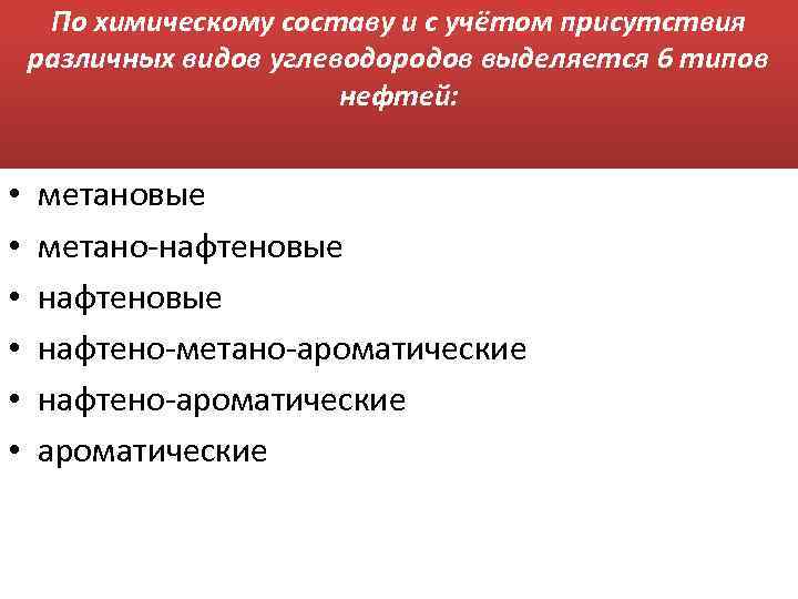 По химическому составу и с учётом присутствия различных видов углеводородов выделяется 6 типов нефтей: