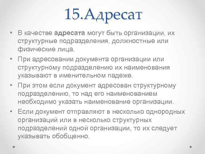 15. Адресат • В качестве адресата могут быть организации, их структурные подразделения, должностные или