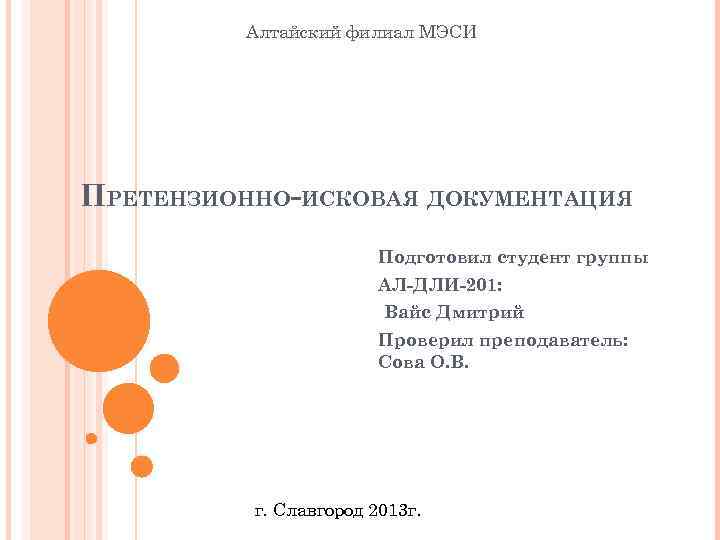 Алтайский филиал МЭСИ ПРЕТЕНЗИОННО-ИСКОВАЯ ДОКУМЕНТАЦИЯ Подготовил студент группы АЛ-ДЛИ-201: Вайс Дмитрий Проверил преподаватель: Сова