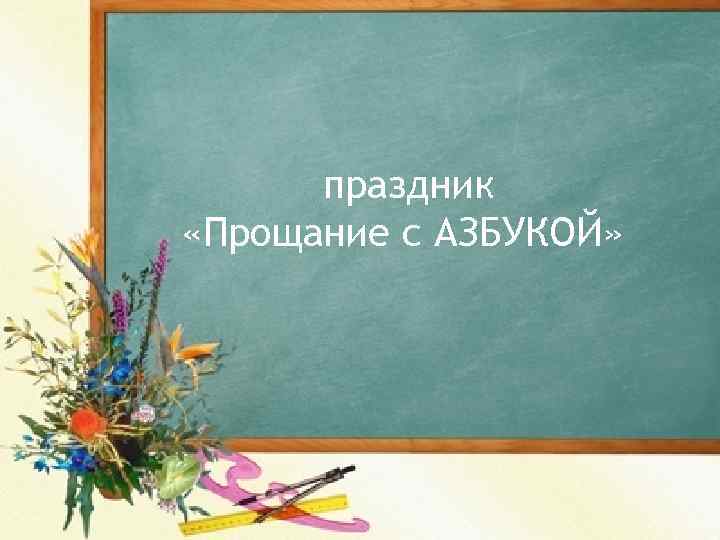 праздник «Прощание с АЗБУКОЙ» 